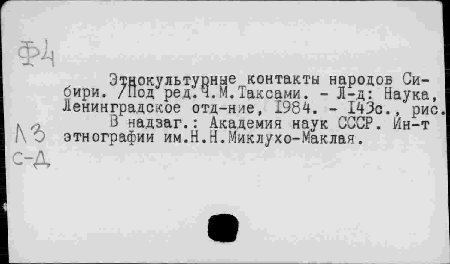 ﻿Этнокультурные контакты народов Сибири. /Под ред.4.М.Таксами. - Л—д: Наука, Ленинградское отд-ние, 1984. - 143с., рис
В надзаг.: Академия наук СССР. Ин-т этнографии им.H.Н.Миклухо-Маклая.